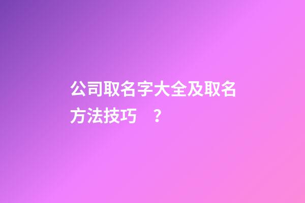 公司取名字大全及取名方法技巧？